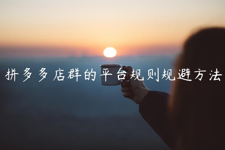 拼多多店群的平臺(tái)規(guī)則規(guī)避方法